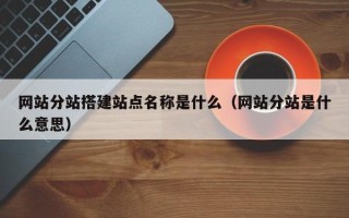 阜宁网站分站搭建站点名称是什么（网站分站是什么意思）