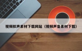 阜宁视频拟声素材下载网站（视频声音素材下载）