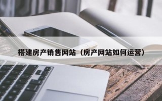 阜宁搭建房产销售网站（房产网站如何运营）