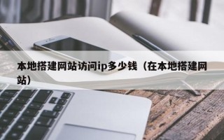 阜宁本地搭建网站访问ip多少钱（在本地搭建网站）