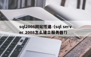 阜宁sql2008网站搭建（sql server 2008怎么建立服务器?）