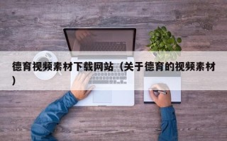 阜宁德育视频素材下载网站（关于德育的视频素材）