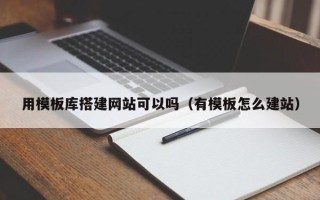 阜宁用模板库搭建网站可以吗（有模板怎么建站）