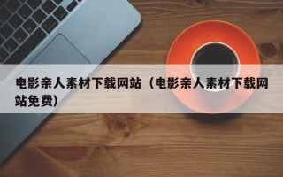阜宁电影亲人素材下载网站（电影亲人素材下载网站免费）