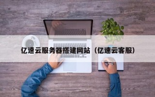 阜宁亿速云服务器搭建网站（亿速云客服）