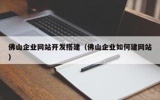 阜宁佛山企业网站开发搭建（佛山企业如何建网站）