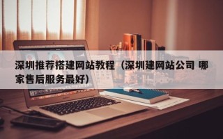阜宁深圳推荐搭建网站教程（深圳建网站公司 哪家售后服务最好）