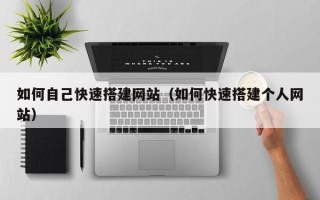 阜宁如何自己快速搭建网站（如何快速搭建个人网站）
