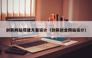 阜宁创新网站搭建方案设计（创新创业网站设计）